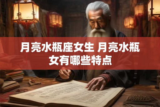 月亮水瓶座女生 月亮水瓶女有哪些特点