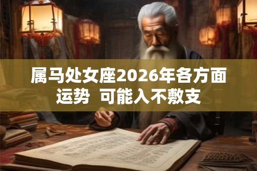 属马处女座2026年各方面运势 可能入不敷支 属马处女座2026年各方面运势 可能入不敷支