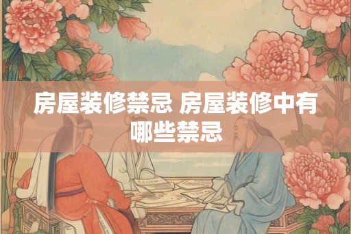 房屋装修禁忌 房屋装修中有哪些禁忌