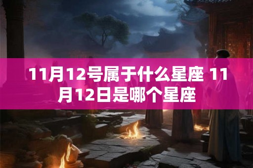 11月12号属于什么星座 11月12日是哪个星座