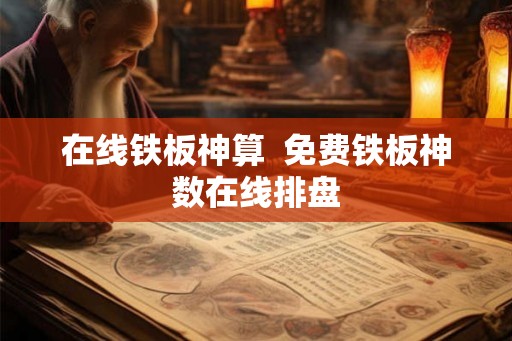 在线铁板神算  免费铁板神数在线排盘