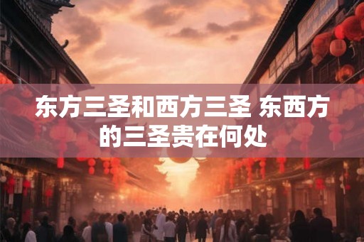 东方三圣和西方三圣 东西方的三圣贵在何处