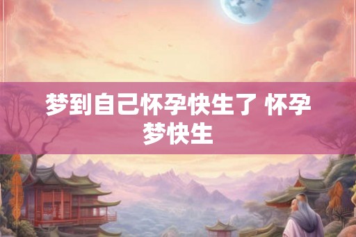 梦到自己怀孕快生了 怀孕梦快生