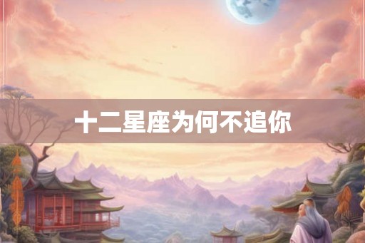 十二星座为何不追你