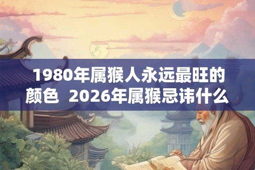1980年属猴人永远最旺的颜色  2026年属猴忌讳什么颜色