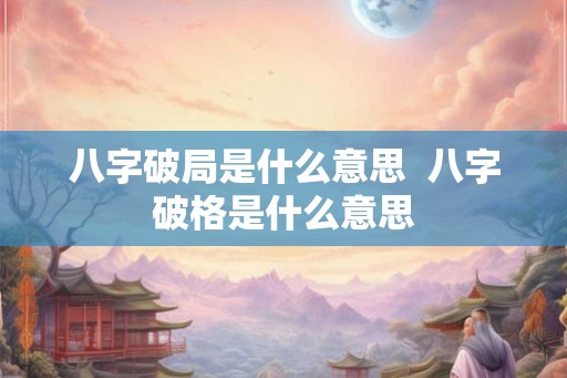 八字破局是什么意思  八字破格是什么意思