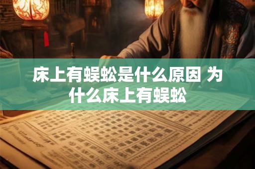 床上有蜈蚣是什么原因 为什么床上有蜈蚣
