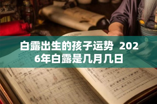 白露出生的孩子运势  2026年白露是几月几日