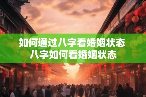 如何通过八字看婚姻状态 八字如何看婚姻状态