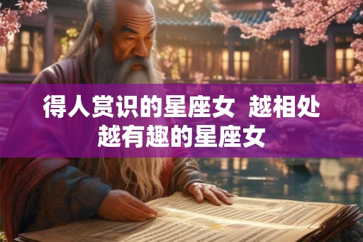 得人赏识的星座女  越相处越有趣的星座女