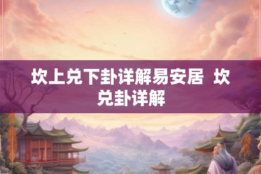 坎上兑下卦详解易安居  坎兑卦详解