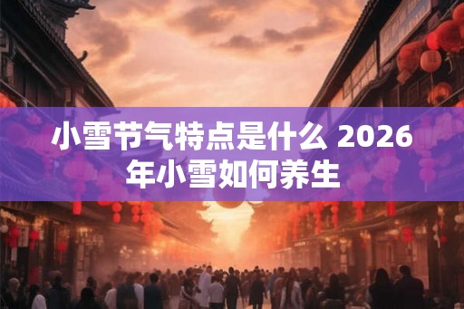 小雪节气特点是什么 2026年小雪如何养生