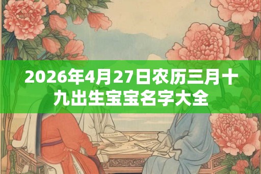 2026年4月27日农历三月十九出生宝宝名字大全
