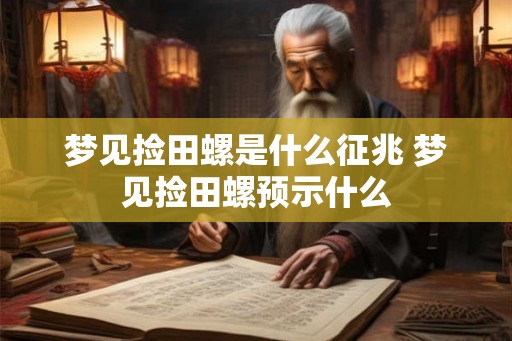 梦见捡田螺是什么征兆 梦见捡田螺预示什么