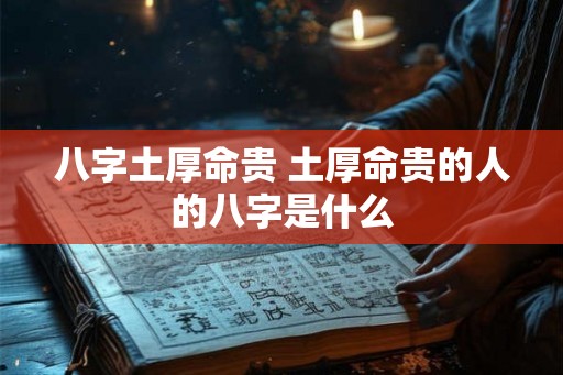 八字土厚命贵 土厚命贵的人的八字是什么