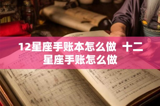 12星座手账本怎么做  十二星座手账怎么做