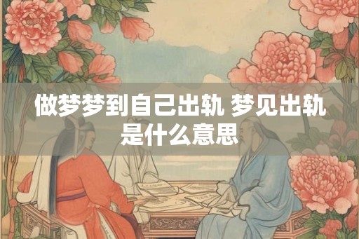 做梦梦到自己出轨 梦见出轨是什么意思