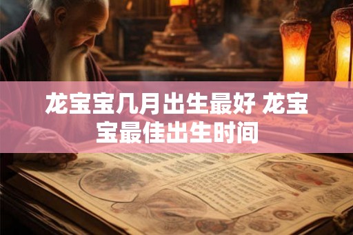 龙宝宝几月出生最好 龙宝宝最佳出生时间