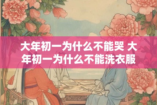 大年初一为什么不能哭 大年初一为什么不能洗衣服