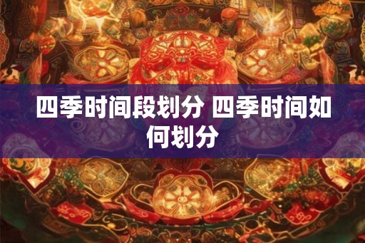 四季时间段划分 四季时间如何划分