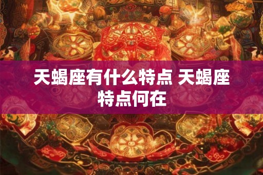 天蝎座有什么特点 天蝎座特点何在