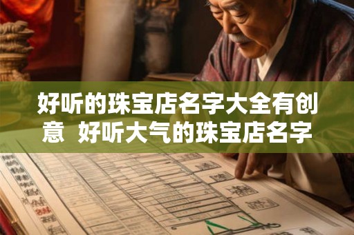 好听的珠宝店名字大全有创意  好听大气的珠宝店名字