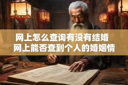 网上怎么查询有没有结婚 网上能否查到个人的婚姻情况 网上怎么查询有没有结婚 网上能否查到个人的婚姻情况