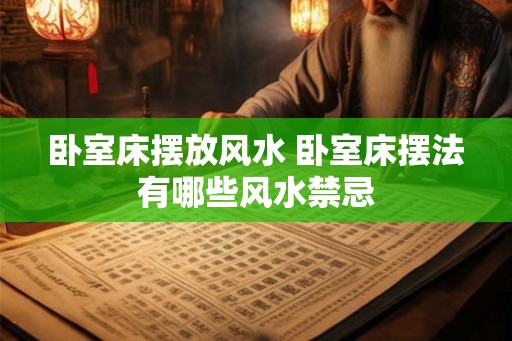 卧室床摆放风水 卧室床摆法有哪些风水禁忌