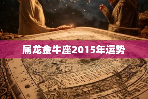 属龙金牛座2015年运势