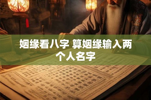 姻缘看八字 算姻缘输入两个人名字