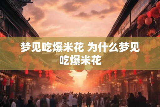 梦见吃爆米花 为什么梦见吃爆米花