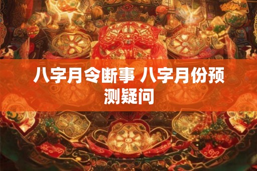 八字月令断事 八字月份预测疑问