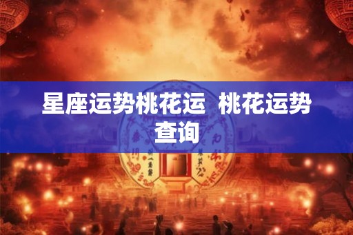 星座运势桃花运  桃花运势查询