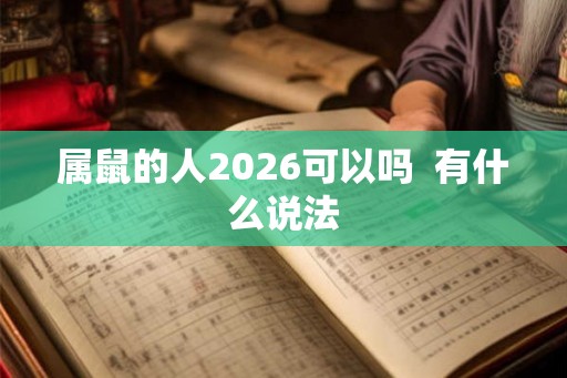 属鼠的人2026可以吗  有什么说法