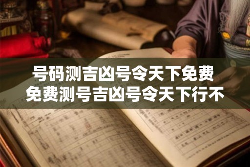 号码测吉凶号令天下免费 免费测号吉凶号令天下行不