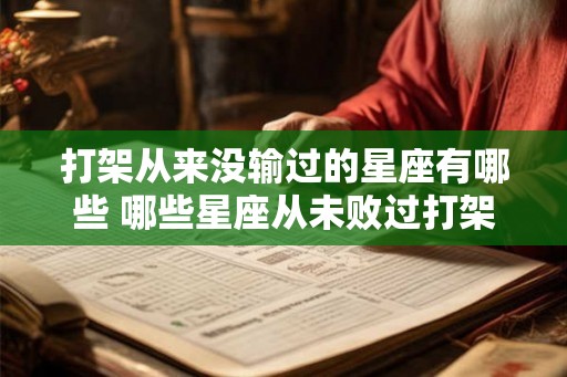 打架从来没输过的星座有哪些 哪些星座从未败过打架
