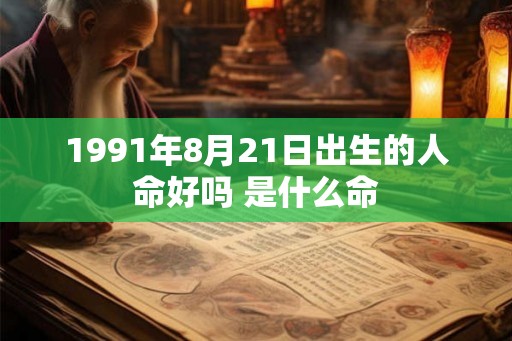 1991年8月21日出生的人命好吗 是什么命