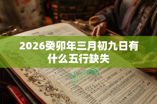 2026癸卯年三月初九日有什么五行缺失