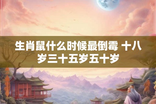 生肖鼠什么时候最倒霉 十八岁三十五岁五十岁