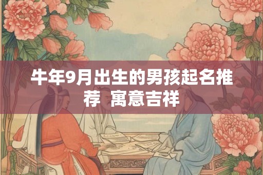 牛年9月出生的男孩起名推荐  寓意吉祥