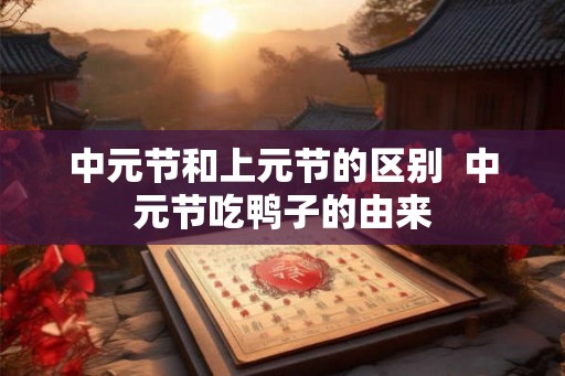 中元节和上元节的区别  中元节吃鸭子的由来