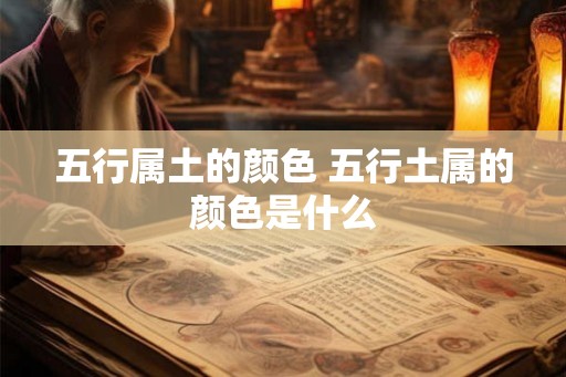 五行属土的颜色 五行土属的颜色是什么