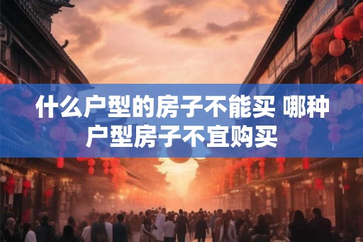 什么户型的房子不能买 哪种户型房子不宜购买