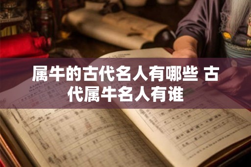 属牛的古代名人有哪些 古代属牛名人有谁