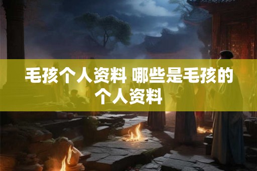 毛孩个人资料 哪些是毛孩的个人资料