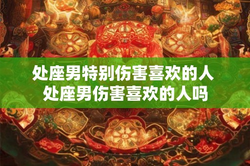 处座男特别伤害喜欢的人 处座男伤害喜欢的人吗