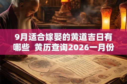 9月适合嫁娶的黄道吉日有哪些  黄历查询2026一月份黄道吉日