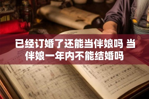 已经订婚了还能当伴娘吗 当伴娘一年内不能结婚吗