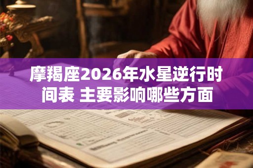 摩羯座2026年水星逆行时间表 主要影响哪些方面