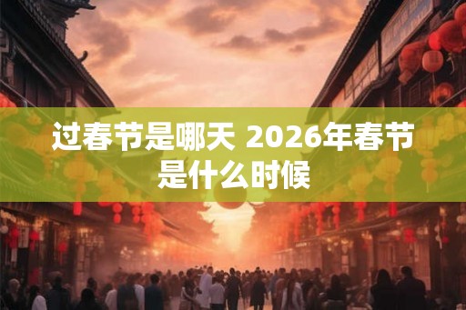 过春节是哪天 2026年春节是什么时候